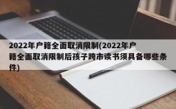 2022年户籍全面取消限制(2022年户籍全面取消限制后孩子跨市读书须具备哪些条件)