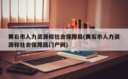 黄石市人力资源和社会保障局(黄石市人力资源和社会保障局门户网)