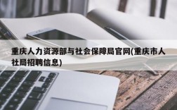 重庆人力资源部与社会保障局官网(重庆市人社局招聘信息)