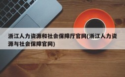 浙江人力资源和社会保障厅官网(浙江人力资源与社会保障官网)