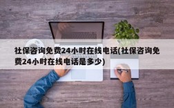 社保咨询免费24小时在线电话(社保咨询免费24小时在线电话是多少)