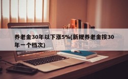 养老金30年以下涨5%(新规养老金按30年一个档次)