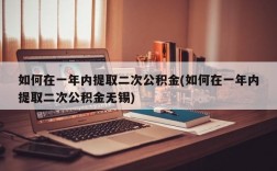 如何在一年内提取二次公积金(如何在一年内提取二次公积金无锡)