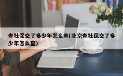 查社保交了多少年怎么查(北京查社保交了多少年怎么查)