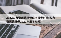 2022人力资源管理师证书报考时间(人力资源管理师2022年报考时间)