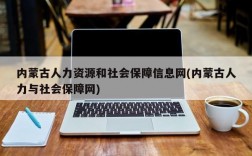 内蒙古人力资源和社会保障信息网(内蒙古人力与社会保障网)