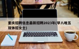 重庆招聘信息最新招聘2023年(早八晚五双休招女士)