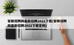 智联招聘网最新招聘2022下载(智联招聘网最新招聘2022下载官网)