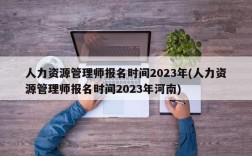 人力资源管理师报名时间2023年(人力资源管理师报名时间2023年河南)