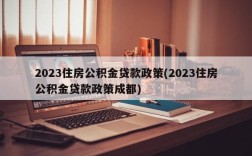 2023住房公积金贷款政策(2023住房公积金贷款政策成都)