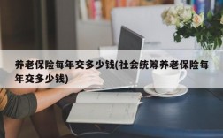 养老保险每年交多少钱(社会统筹养老保险每年交多少钱)