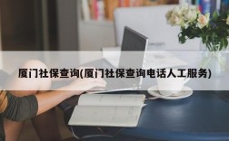 厦门社保查询(厦门社保查询电话人工服务)