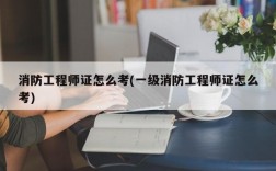 消防工程师证怎么考(一级消防工程师证怎么考)