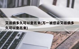 艾滋病多久可以查出来(万一被感染艾滋病多久可以查出来)