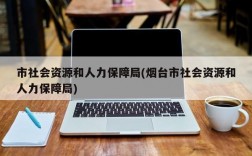 市社会资源和人力保障局(烟台市社会资源和人力保障局)