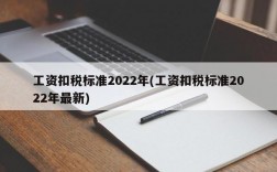 工资扣税标准2022年(工资扣税标准2022年最新)