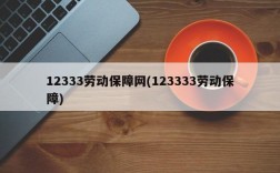 12333劳动保障网(123333劳动保障)