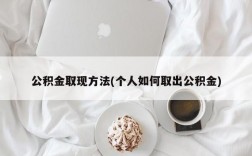 公积金取现方法(个人如何取出公积金)