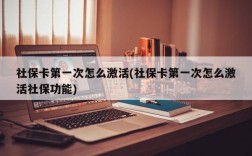 社保卡第一次怎么激活(社保卡第一次怎么激活社保功能)