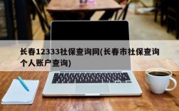 长春12333社保查询网(长春市社保查询个人账户查询)