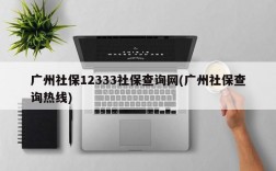 广州社保12333社保查询网(广州社保查询热线)