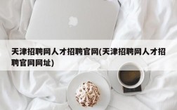 天津招聘网人才招聘官网(天津招聘网人才招聘官网网址)