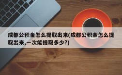 成都公积金怎么提取出来(成都公积金怎么提取出来,一次能提取多少?)