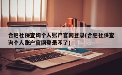 合肥社保查询个人账户官网登录(合肥社保查询个人账户官网登录不了)