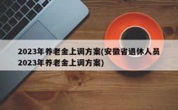 2023年养老金上调方案(安徽省退休人员2023年养老金上调方案)