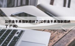 公积金不再强制缴纳了(公积金不再强制缴纳了 广州)