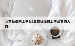 北京社保网上平台(北京社保网上平台官网入口)