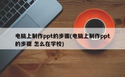 电脑上制作ppt的步骤(电脑上制作ppt的步骤 怎么在学校)