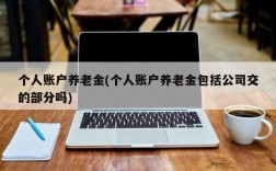 个人账户养老金(个人账户养老金包括公司交的部分吗)