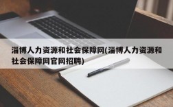 淄博人力资源和社会保障网(淄博人力资源和社会保障网官网招聘)