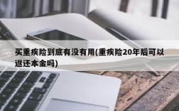 买重疾险到底有没有用(重疾险20年后可以返还本金吗)