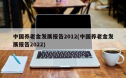 中国养老金发展报告2012(中国养老金发展报告2022)