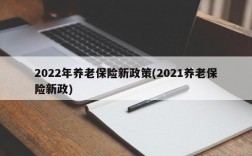 2022年养老保险新政策(2021养老保险新政)