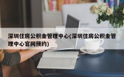 深圳住房公积金管理中心(深圳住房公积金管理中心官网预约)