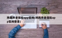 陕西养老保险app官网(陕西养老保险app官网登录)