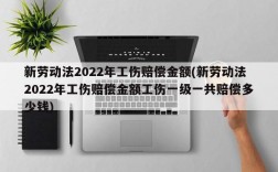 新劳动法2022年工伤赔偿金额(新劳动法2022年工伤赔偿金额工伤一级一共赔偿多少钱)