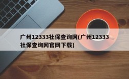 广州12333社保查询网(广州12333社保查询网官网下载)