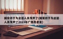 国家终于为企退人员发声了(国家终于为企退人员发声了2023年广西养老金)