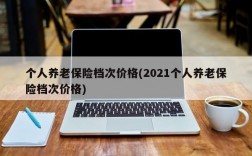 个人养老保险档次价格(2021个人养老保险档次价格)