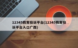 12345教育投诉平台(12345教育投诉平台入口广西)