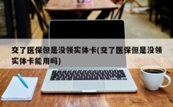 交了医保但是没领实体卡(交了医保但是没领实体卡能用吗)