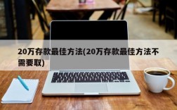 20万存款最佳方法(20万存款最佳方法不需要取)