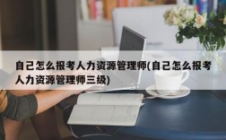 自己怎么报考人力资源管理师(自己怎么报考人力资源管理师三级)