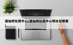 酒仙桥社保中心(酒仙桥社保中心地址在哪里)