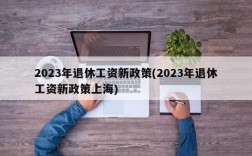 2023年退休工资新政策(2023年退休工资新政策上海)