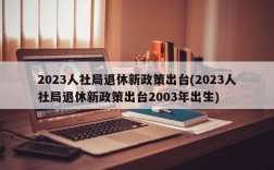 2023人社局退休新政策出台(2023人社局退休新政策出台2003年出生)